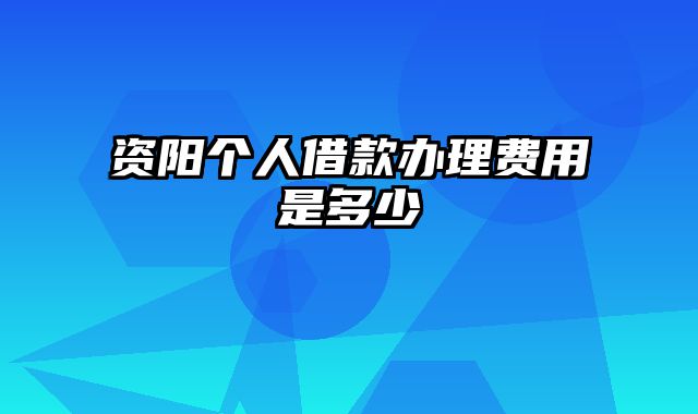 资阳个人借款办理费用是多少