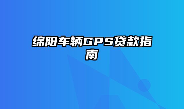 绵阳车辆GPS贷款指南