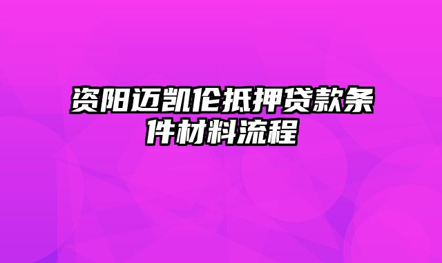 资阳迈凯伦抵押贷款条件材料流程