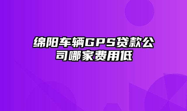 绵阳车辆GPS贷款公司哪家费用低