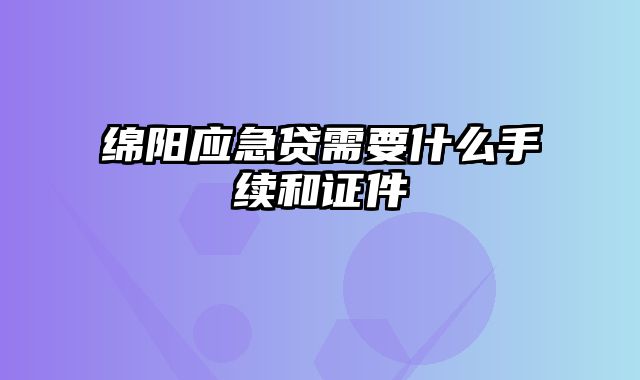 绵阳应急贷需要什么手续和证件