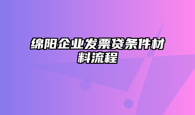 绵阳企业发票贷条件材料流程