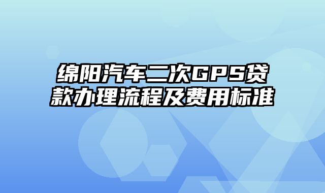 绵阳汽车二次GPS贷款办理流程及费用标准