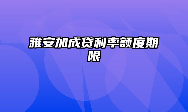 雅安加成贷利率额度期限