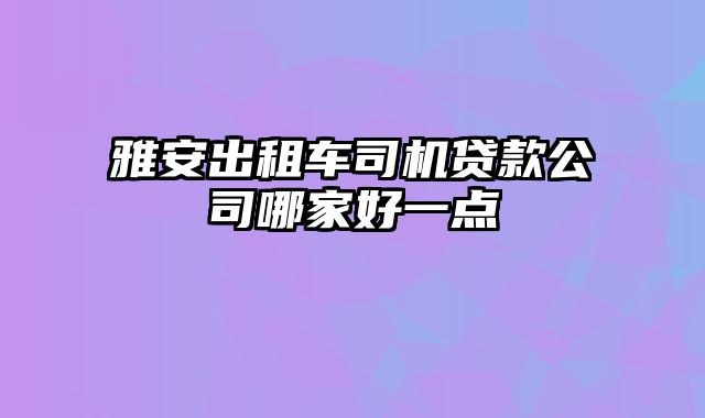 雅安出租车司机贷款公司哪家好一点