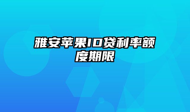 雅安苹果ID贷利率额度期限