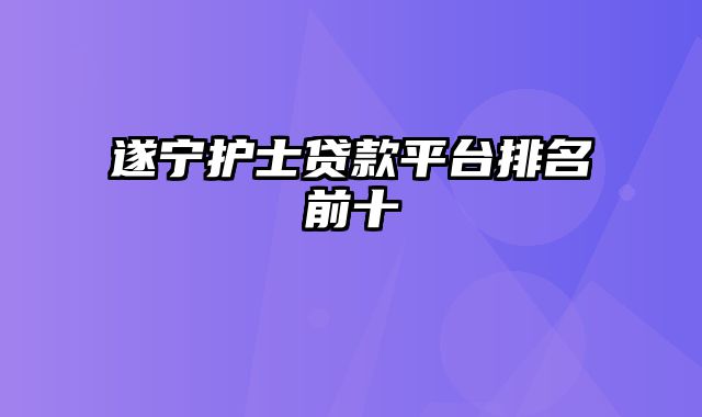 遂宁护士贷款平台排名前十