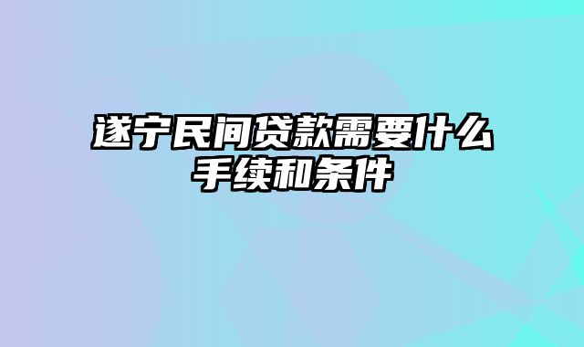 遂宁民间贷款需要什么手续和条件