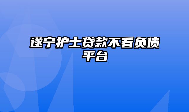 遂宁护士贷款不看负债平台