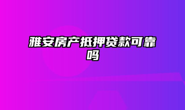 雅安房产抵押贷款可靠吗