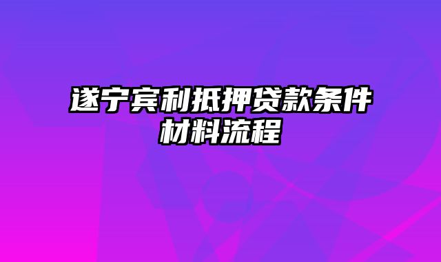 遂宁宾利抵押贷款条件材料流程