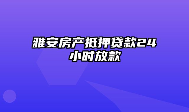 雅安房产抵押贷款24小时放款