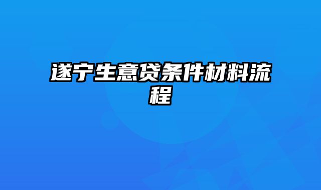 遂宁生意贷条件材料流程