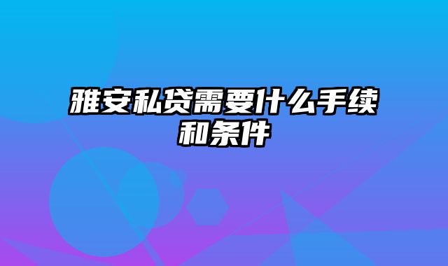 雅安私贷需要什么手续和条件