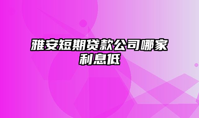 雅安短期贷款公司哪家利息低