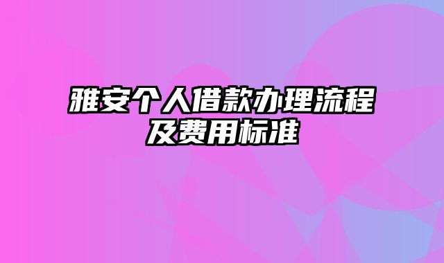 雅安个人借款办理流程及费用标准