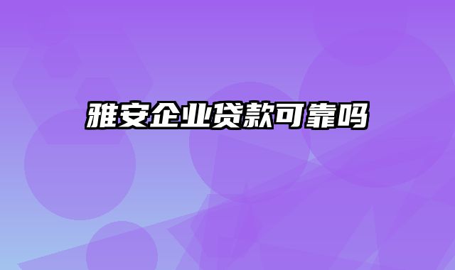 雅安企业贷款可靠吗