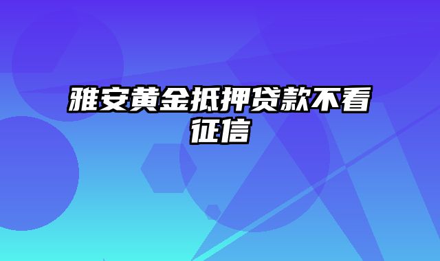 雅安黄金抵押贷款不看征信