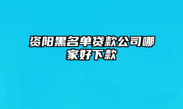 资阳黑名单贷款公司哪家好下款