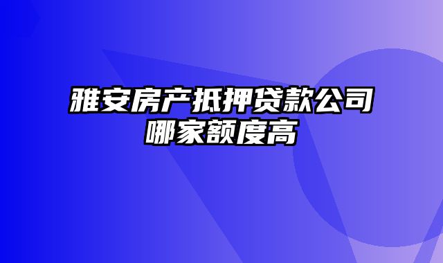 雅安房产抵押贷款公司哪家额度高