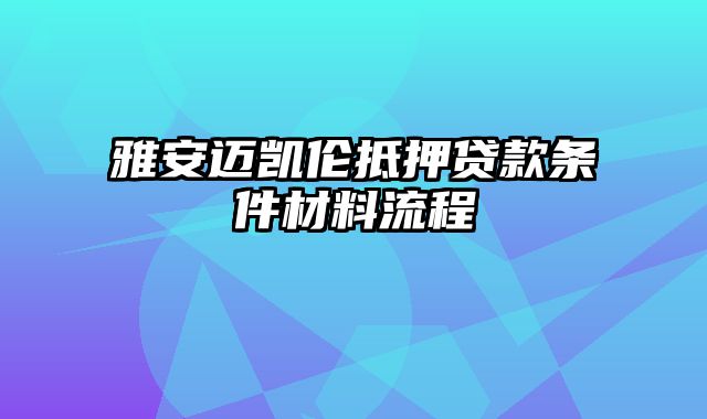 雅安迈凯伦抵押贷款条件材料流程