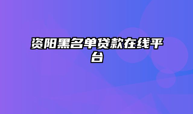 资阳黑名单贷款在线平台