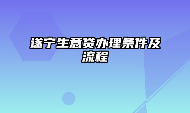 遂宁生意贷办理条件及流程