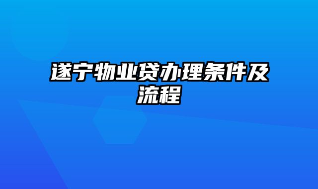 遂宁物业贷办理条件及流程