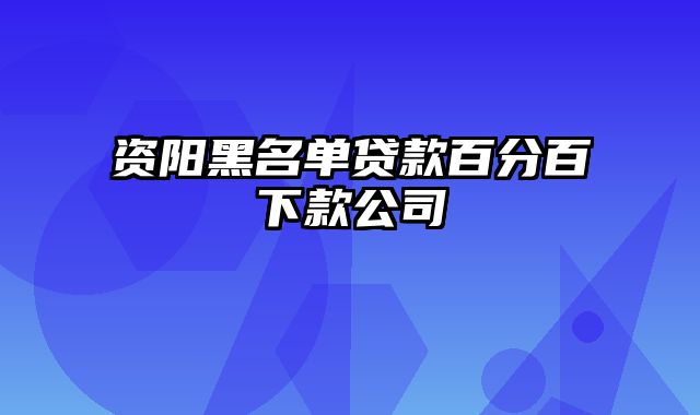 资阳黑名单贷款百分百下款公司