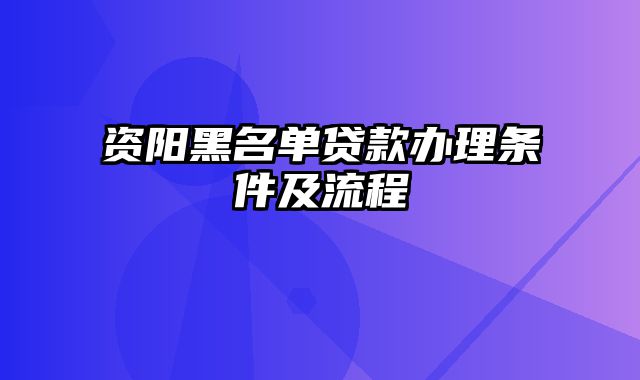 资阳黑名单贷款办理条件及流程