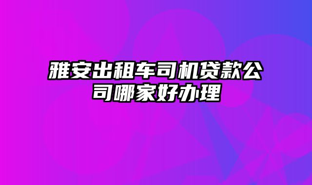 雅安出租车司机贷款公司哪家好办理