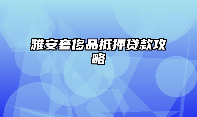 雅安奢侈品抵押贷款攻略