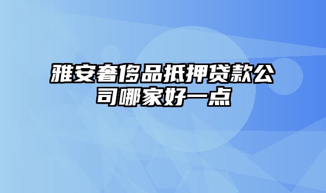 雅安奢侈品抵押贷款公司哪家好一点