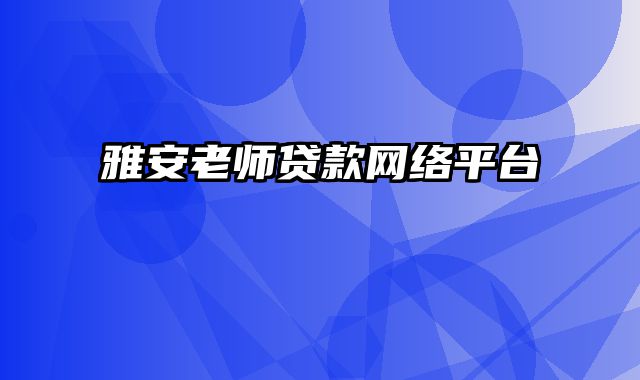 雅安老师贷款网络平台