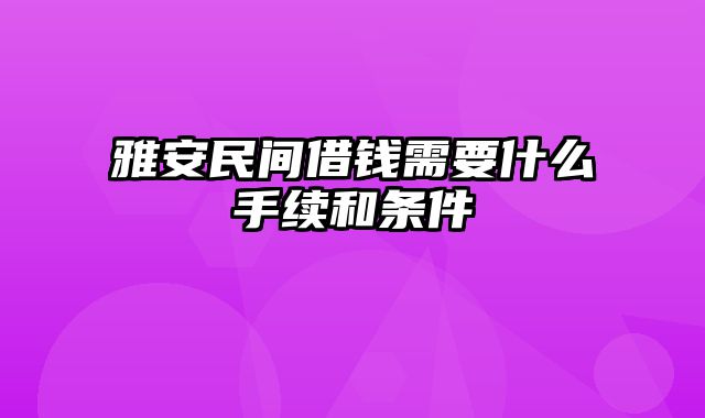 雅安民间借钱需要什么手续和条件