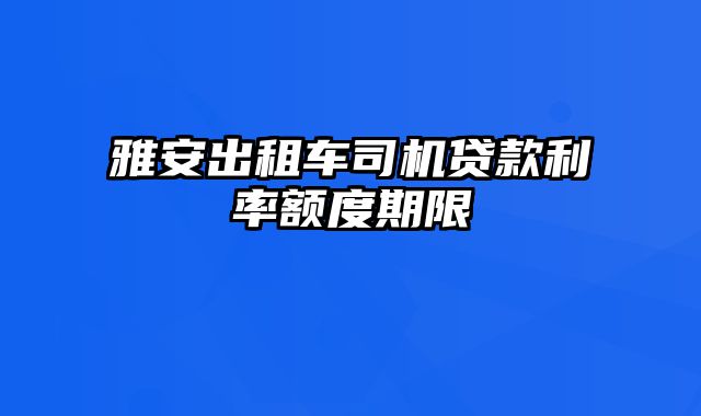 雅安出租车司机贷款利率额度期限