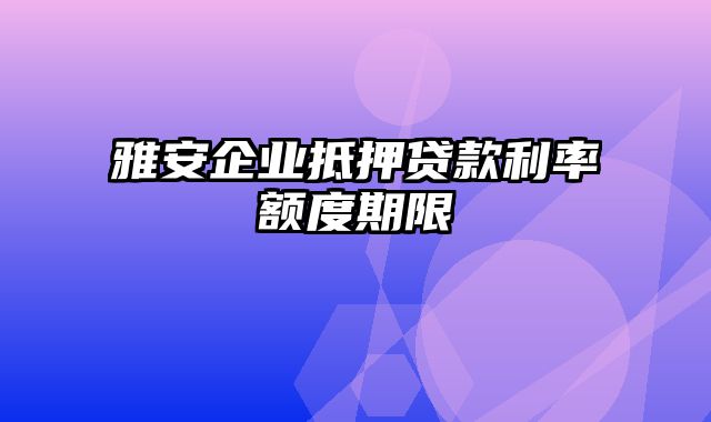 雅安企业抵押贷款利率额度期限