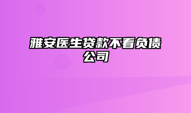 雅安医生贷款不看负债公司