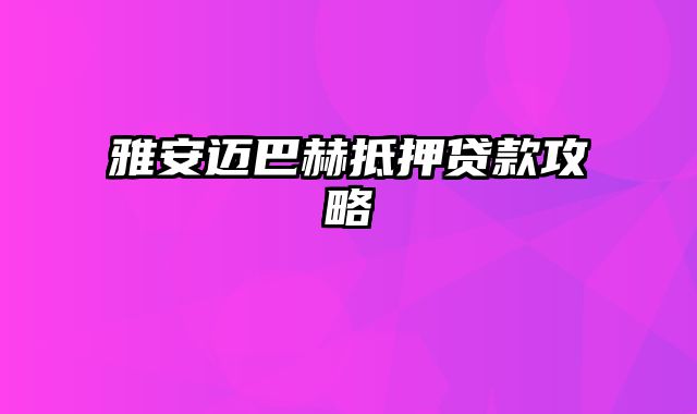 雅安迈巴赫抵押贷款攻略