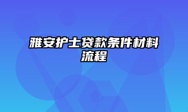 雅安护士贷款条件材料流程