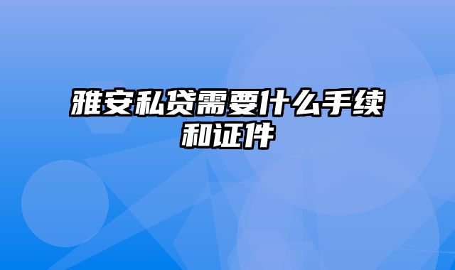 雅安私贷需要什么手续和证件