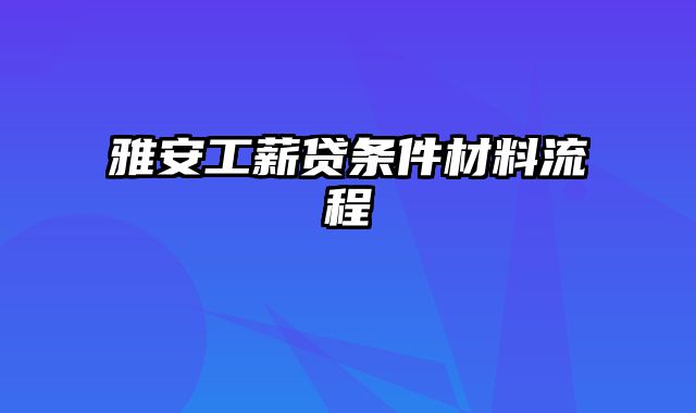 雅安工薪贷条件材料流程