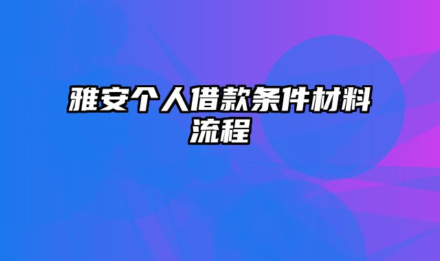 雅安个人借款条件材料流程