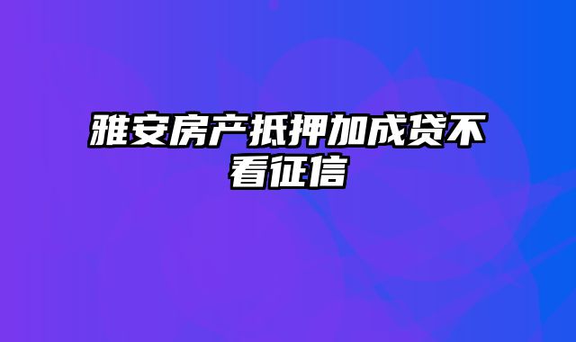 雅安房产抵押加成贷不看征信