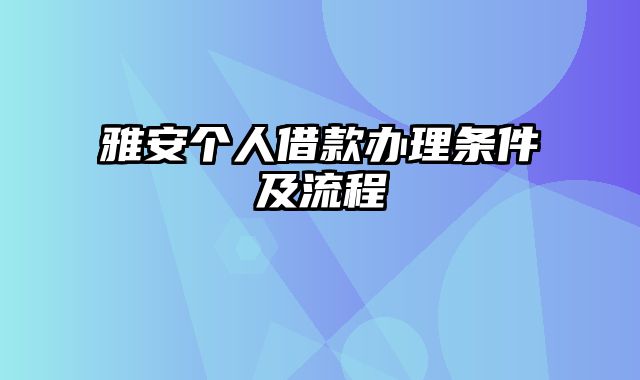 雅安个人借款办理条件及流程