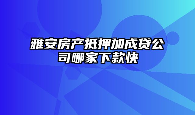 雅安房产抵押加成贷公司哪家下款快