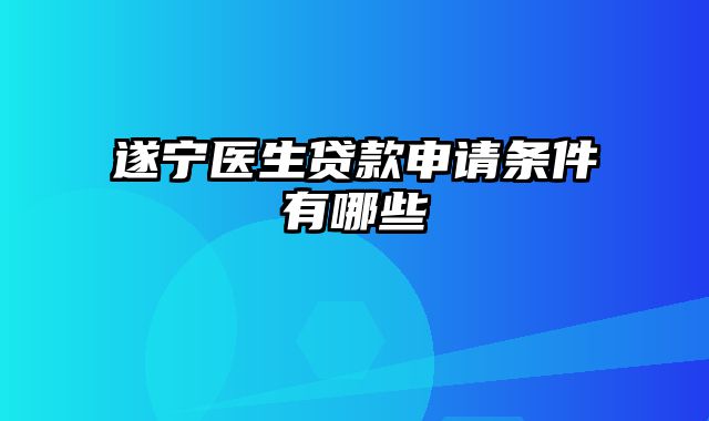 遂宁医生贷款申请条件有哪些