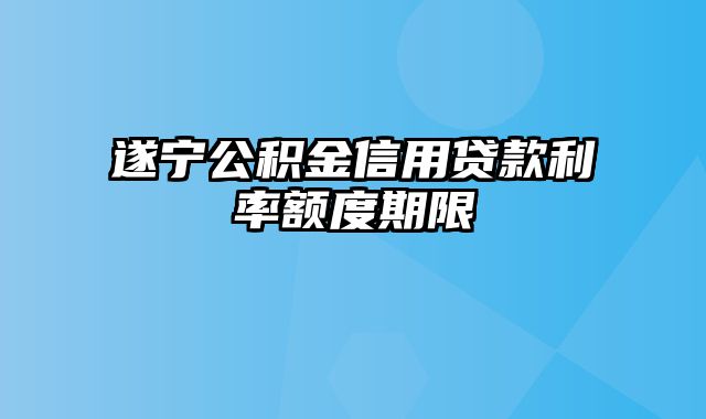 遂宁公积金信用贷款利率额度期限