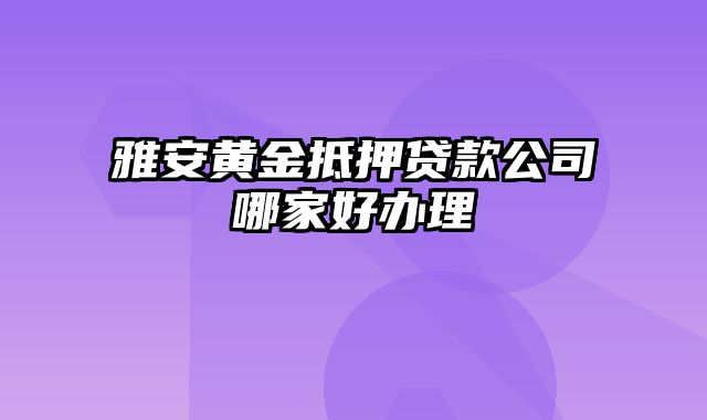 雅安黄金抵押贷款公司哪家好办理