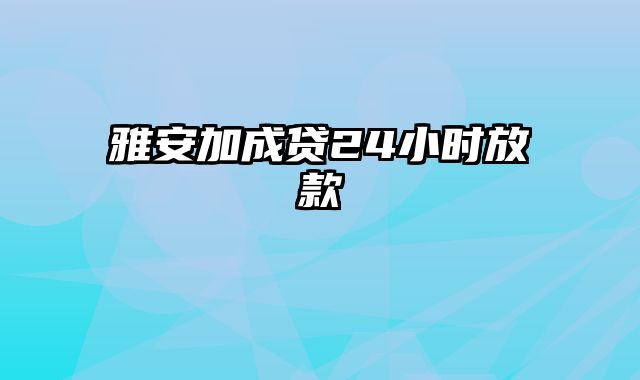 雅安加成贷24小时放款